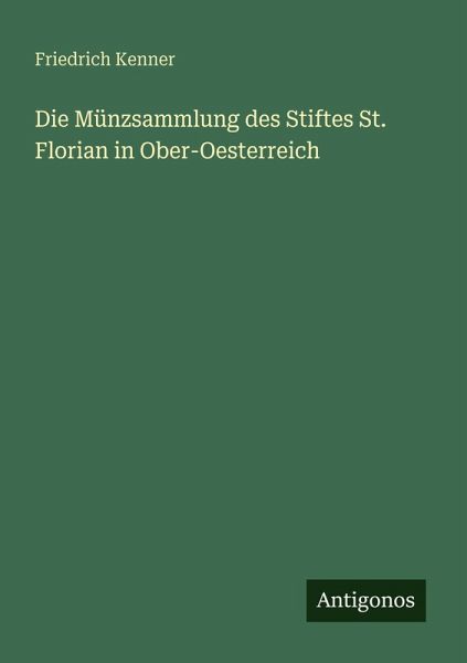 Die Münzsammlung des Stiftes St. Florian in Ober-Oesterreich Die Münzsammlung des Stiftes St. Florian in Ober-Oesterreich