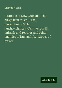 A ramble in New Granada. The Magdalena river.--The mountains--Table lands.--Llanos.--Carniverous [!] animals and reptiles and other enemies of human life.--Modes of travel - Wilson, Erastus
