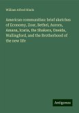 American communities: brief sketches of Economy, Zoar, Bethel, Aurora, Amana, Icaria, the Shakers, Oneida, Wallingford, and the Brotherhood of the new life American communities: brief sketches of Economy, Zoar, Bethel, Aurora, Amana, Icaria, the Shakers, Oneida, Wallingford, and the Brotherhood of the new life