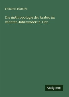 Die Anthropologie der Araber im zehnten Jahrhundert n. Chr. - Dieterici, Friedrich Die Anthropologie der Araber im zehnten Jahrhundert n. Chr. - Dieterici, Friedrich