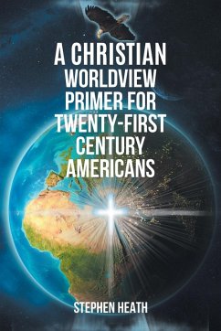 A Christian Worldview Primer for Twenty-First-Century Americans - Heath, Stephen