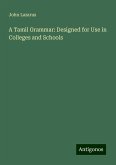 A Tamil Grammar: Designed for Use in Colleges and Schools A Tamil Grammar: Designed for Use in Colleges and Schools