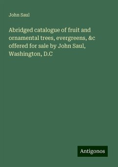 Abridged catalogue of fruit and ornamental trees, evergreens, &c offered for sale by John Saul, Washington, D.C - John Saul