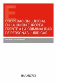 Cooperación judicial en la Unión Europea frente a la criminalidad de personas jurídicas Cooperación judicial en la Unión Europea frente a la criminalidad de personas jurídicas