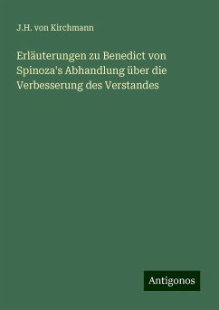 Erläuterungen zu Benedict von Spinoza's Abhandlung über die Verbesserung des Verstandes - Kirchmann, J. H. Von