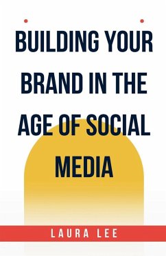 Building Your Brand in the Age of Social Media - Lee, Laura
