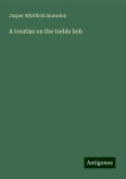 A treatise on the treble bob A treatise on the treble bob