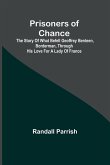 Prisoners of Chance; The Story of What Befell Geoffrey Benteen, Borderman, through His Love for a Lady of France Prisoners of Chance; The Story of What Befell Geoffrey Benteen, Borderman, through His Love for a Lady of France