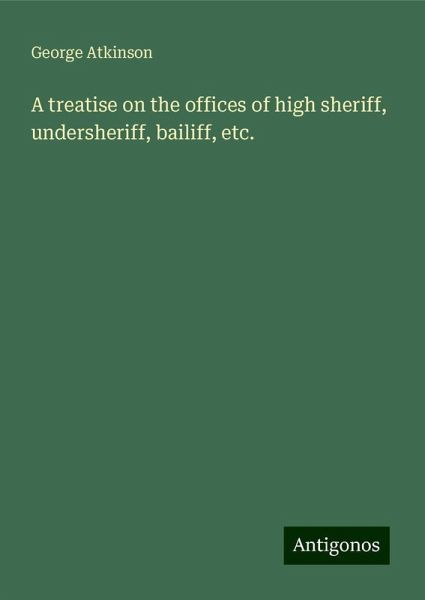 A treatise on the offices of high sheriff, undersheriff, bailiff, etc. A treatise on the offices of high sheriff, undersheriff, bailiff, etc.
