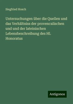 Untersuchungen über die Quellen und das Verhältniss der provencalischen und und der lateinischen Lebensbeschreibung des Hl. Honoratus - Hosch, Siegfried