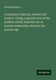 A synopsis of history, ancient and modern. Giving a general view of the political world, from the rise of ancient monarchies, down to the present age