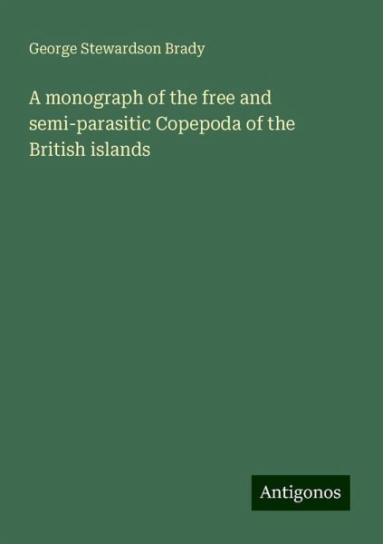 A monograph of the free and semi-parasitic Copepoda of the British islands A monograph of the free and semi-parasitic Copepoda of the British islands