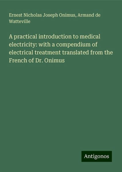 A practical introduction to medical electricity: with a compendium of electrical treatment translated from the French of Dr. Onimus