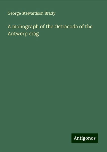 A monograph of the Ostracoda of the Antwerp crag A monograph of the Ostracoda of the Antwerp crag