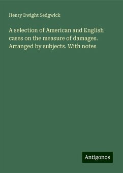 A selection of American and English cases on the measure of damages. Arranged by subjects. With notes - Sedgwick, Henry Dwight