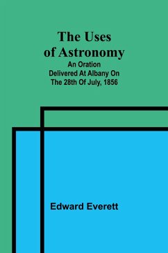 The uses of astronomy; An oration delivered at Albany on the 28th of July, 1856 - Everett, Edward