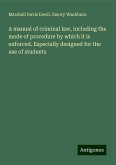 A manual of criminal law, including the mode of procedure by which it is enforced. Especially designed for the use of students