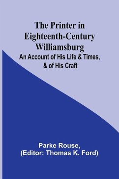 The Printer in Eighteenth-Century Williamsburg; An Account of His Life & Times, & of His Craft - Rouse, Parke