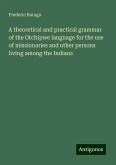 A theoretical and practical grammar of the Otchipwe language for the use of missionaries and other persons living among the Indians A theoretical and practical grammar of the Otchipwe language for the use of missionaries and other persons living among the Indians