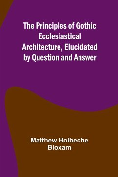 Cover The Principles of Gothic Ecclesiastical Architecture, Elucidated by Question and Answer