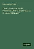 A Retrospect of Political and Commercial Affairs in China During the Five Years 1873 to 1877 A Retrospect of Political and Commercial Affairs in China During the Five Years 1873 to 1877