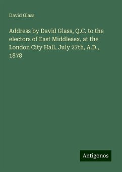 Address by David Glass, Q.C. to the electors of East Middlesex, at the London City Hall, July 27th, A.D., 1878 - Glass, David
