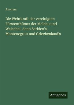 Die Wehrkraft der vereinigten Fürstenthümer der Moldau und Walachei, dann Serbien's, Montenegro's und Griechenland's - Anonym