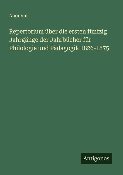 Repertorium über die ersten fünfzig Jahrgänge der Jahrbücher für Philologie und Pädagogik 1826-1875