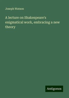 A lecture on Shakespeare's enigmatical work, embracing a new theory - Watson, Joseph