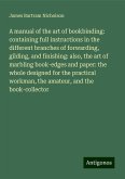 A manual of the art of bookbinding: containing full instructions in the different branches of forwarding, gilding, and finishing: also, the art of marbling book-edges and paper: the whole designed for the practical workman, the amateur, and the book-collector A manual of the art of bookbinding: containing full instructions in the different branches of forwarding, gilding, and finishing: also, the art of marbling book-edges and paper: the whole designed for the practical workman, the amateur, and the book-collector