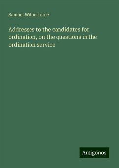 Addresses to the candidates for ordination, on the questions in the ordination service - Wilberforce, Samuel