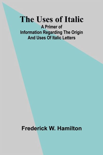 The Uses of Italic; A Primer of Information Regarding the Origin and Uses of Italic Letters The Uses of Italic; A Primer of Information Regarding the Origin and Uses of Italic Letters
