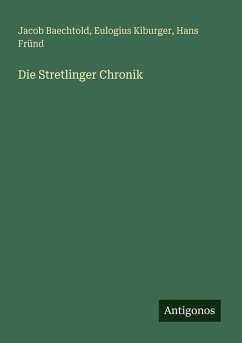 Die Stretlinger Chronik - Baechtold, Jacob; Kiburger, Eulogius; Fründ, Hans Die Stretlinger Chronik - Baechtold, Jacob; Kiburger, Eulogius; Fründ, Hans