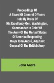Proceedings of a board of general officers held by order of His Excellency Gen. Washington, commander in chief of the Army of the United States of America respecting Major John André, adjutant general of the British Army Proceedings of a board of general officers held by order of His Excellency Gen. Washington, commander in chief of the Army of the United States of America respecting Major John André, adjutant general of the British Army