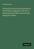 A theoretical and practical grammar of the Otchipwe language for the use of missionaries and other persons living among the Indians A theoretical and practical grammar of the Otchipwe language for the use of missionaries and other persons living among the Indians
