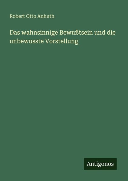 Das wahnsinnige Bewußtsein und die unbewusste Vorstellung Das wahnsinnige Bewußtsein und die unbewusste Vorstellung