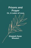 Prisons and Prayer; Or, a Labor of Love Prisons and Prayer; Or, a Labor of Love