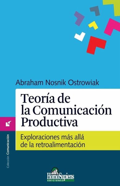 Teoría de la Comunicación Productiva. Exploraciones más allá de la retroalimentación Teoría de la Comunicación Productiva. Exploraciones más allá de la retroalimentación