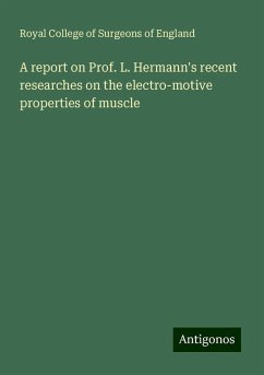 A report on Prof. L. Hermann's recent researches on the electro-motive properties of muscle - England, Royal College Of Surgeons Of