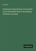 Katalog der kaiserlichen Universitäts- und Landesbibliothek in Strassburg: Arabische Literatur Katalog der kaiserlichen Universitäts- und Landesbibliothek in Strassburg: Arabische Literatur