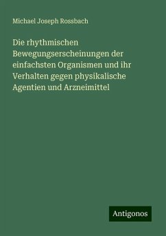 Die rhythmischen Bewegungserscheinungen der einfachsten Organismen und ihr Verhalten gegen physikalische Agentien und Arzneimittel - Rossbach, Michael Joseph