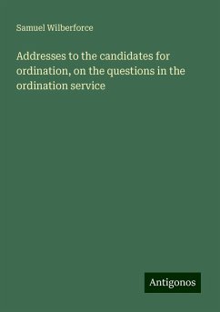 Addresses to the candidates for ordination, on the questions in the ordination service - Wilberforce, Samuel