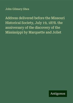 Address delivered before the Missouri Historical Society, July 19, 1878. the anniversary of the discovery of the Mississippi by Marquette and Joliet - Shea, John Gilmary