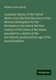 A popular history of the United States: from the first discovery of the Western Hemisphere by the Northmen to the end of the First century of the Union of the states: preceded by a sketch of the pre-historic period and the age of the mound builders