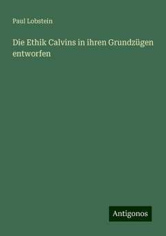 Die Ethik Calvins in ihren Grundzügen entworfen - Lobstein, Paul