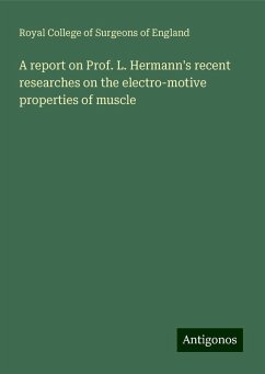 A report on Prof. L. Hermann's recent researches on the electro-motive properties of muscle - England, Royal College Of Surgeons Of