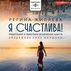 Cover Ya schastliva! Meditacii i praktiki isceleniya chuvstv. Oberezhnaya sila zhenshchiny (MP3-Download)