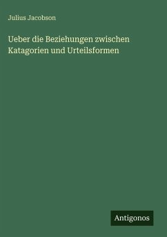 Ueber die Beziehungen zwischen Katagorien und Urteilsformen - Jacobson, Julius Ueber die Beziehungen zwischen Katagorien und Urteilsformen - Jacobson, Julius