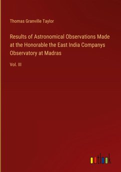 Results of Astronomical Observations Made at the Honorable the East India Companys Observatory at Madras