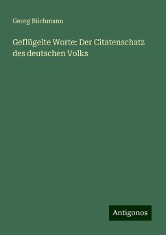 Geflügelte Worte: Der Citatenschatz des deutschen Volks - Büchmann, Georg